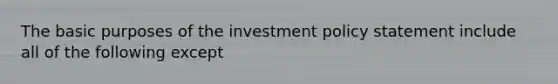 The basic purposes of the investment policy statement include all of the following except