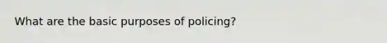 What are the basic purposes of policing?