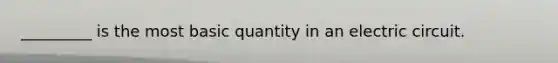 _________ is the most basic quantity in an electric circuit.