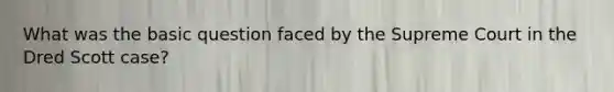 What was the basic question faced by the Supreme Court in the Dred Scott case?
