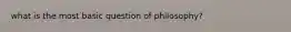 what is the most basic question of philosophy?