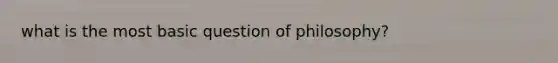 what is the most basic question of philosophy?