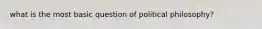 what is the most basic question of political philosophy?