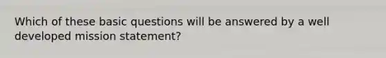 Which of these basic questions will be answered by a well developed mission statement?