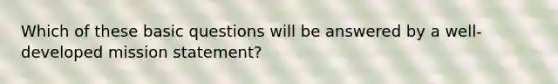 Which of these basic questions will be answered by a well-developed mission statement?