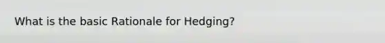 What is the basic Rationale for Hedging?