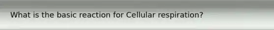 What is the basic reaction for Cellular respiration?