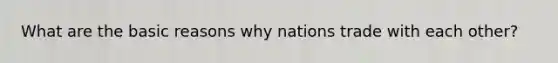 What are the basic reasons why nations trade with each other?