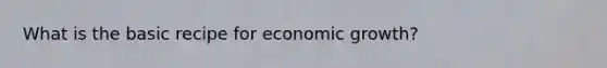 What is the basic recipe for economic growth?