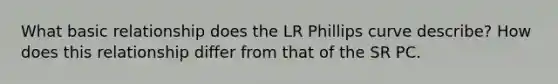 What basic relationship does the LR Phillips curve describe? How does this relationship differ from that of the SR PC.