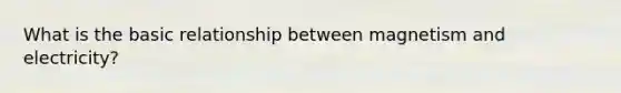 What is the basic relationship between magnetism and electricity?