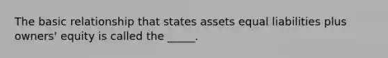 The basic relationship that states assets equal liabilities plus owners' equity is called the _____.