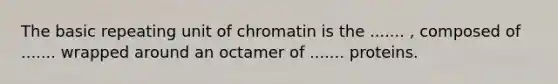 The basic repeating unit of chromatin is the ....... , composed of ....... wrapped around an octamer of ....... proteins.