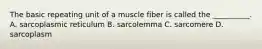 The basic repeating unit of a muscle fiber is called the __________. A. sarcoplasmic reticulum B. sarcolemma C. sarcomere D. sarcoplasm