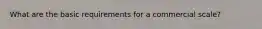 What are the basic requirements for a commercial scale?