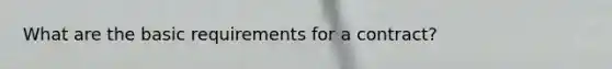 What are the basic requirements for a contract?