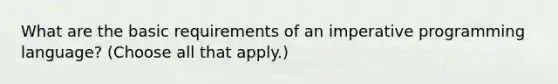 What are the basic requirements of an imperative programming language? (Choose all that apply.)