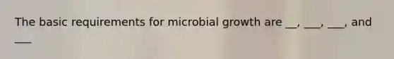 The basic requirements for microbial growth are __, ___, ___, and ___