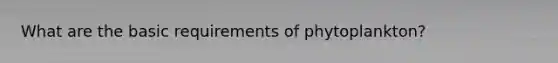 What are the basic requirements of phytoplankton?