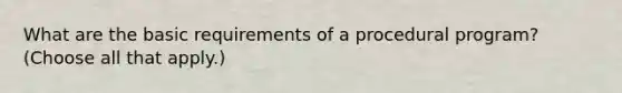 What are the basic requirements of a procedural program? (Choose all that apply.)