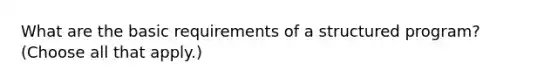 What are the basic requirements of a structured program? (Choose all that apply.)