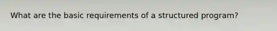 What are the basic requirements of a structured program?