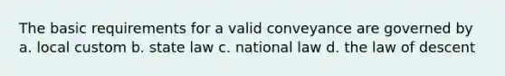 The basic requirements for a valid conveyance are governed by a. local custom b. state law c. national law d. the law of descent