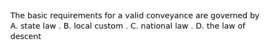 The basic requirements for a valid conveyance are governed by A. state law . B. local custom . C. national law . D. the law of descent