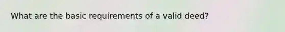 What are the basic requirements of a valid deed?