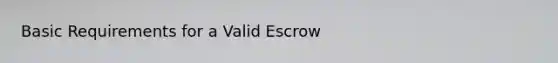 Basic Requirements for a Valid Escrow