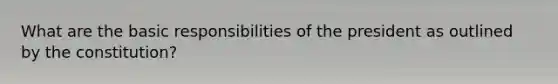 What are the basic responsibilities of the president as outlined by the constitution?