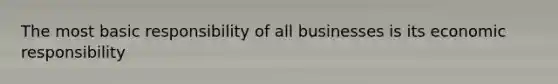 The most basic responsibility of all businesses is its economic responsibility