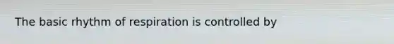 The basic rhythm of respiration is controlled by