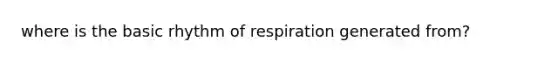 where is the basic rhythm of respiration generated from?