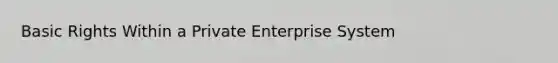 Basic Rights Within a Private Enterprise System