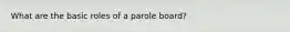 What are the basic roles of a parole board?