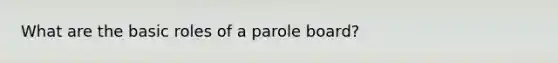 What are the basic roles of a parole board?