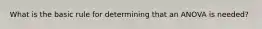 What is the basic rule for determining that an ANOVA is needed?