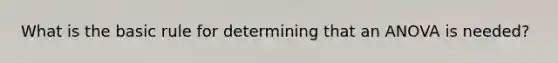 What is the basic rule for determining that an ANOVA is needed?