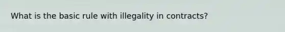 What is the basic rule with illegality in contracts?