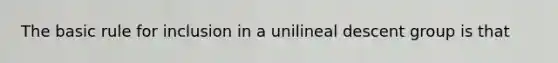 The basic rule for inclusion in a unilineal descent group is that