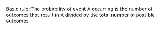 Basic rule: The probability of event A occurring is the number of outcomes that result in A divided by the total number of possible outcomes.