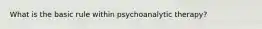 What is the basic rule within psychoanalytic therapy?