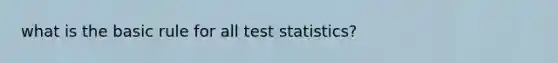 what is the basic rule for all test statistics?