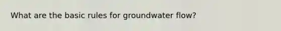 What are the basic rules for groundwater flow?