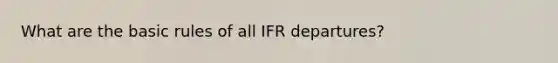 What are the basic rules of all IFR departures?