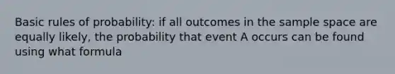 Basic rules of probability: if all outcomes in the sample space are equally likely, the probability that event A occurs can be found using what formula