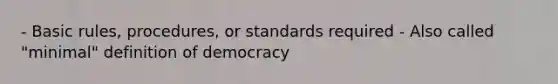 - Basic rules, procedures, or standards required - Also called "minimal" definition of democracy