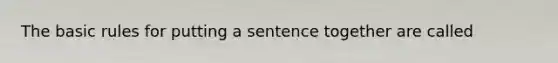 The basic rules for putting a sentence together are called