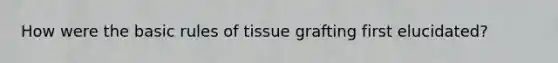 How were the basic rules of tissue grafting first elucidated?